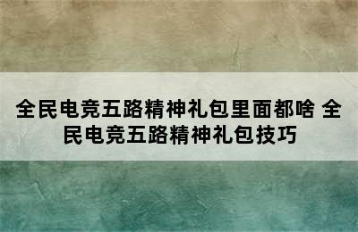 全民电竞五路精神礼包里面都啥 全民电竞五路精神礼包技巧